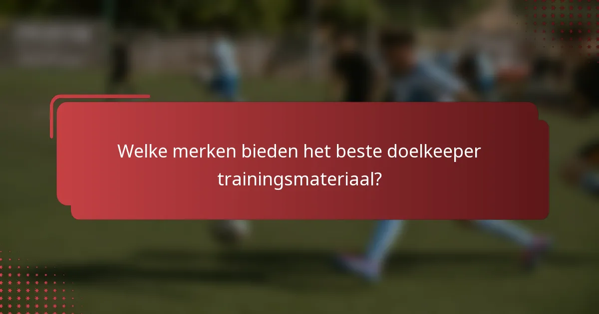 Welke merken bieden het beste doelkeeper trainingsmateriaal?