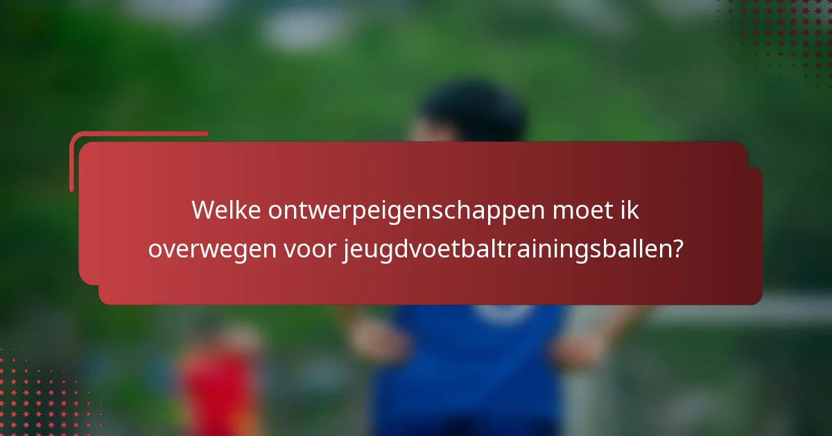 Welke ontwerpeigenschappen moet ik overwegen voor jeugdvoetbaltrainingsballen?