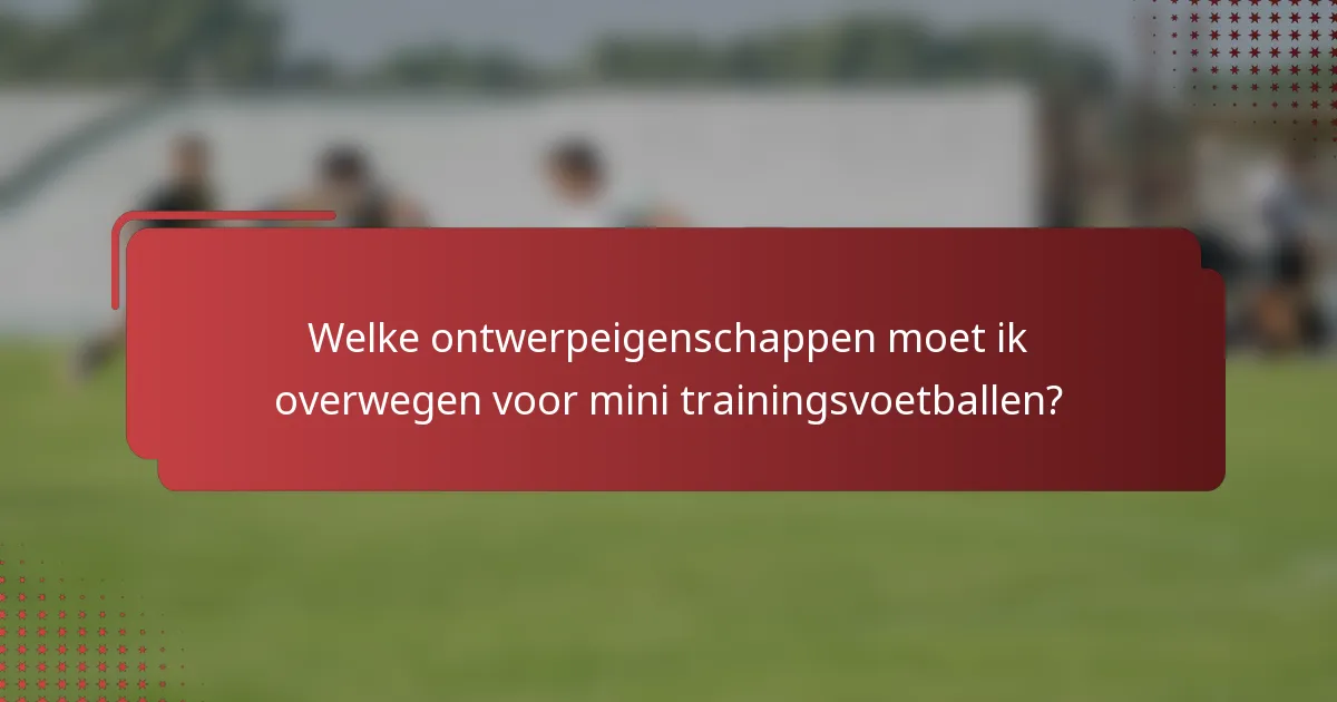 Welke ontwerpeigenschappen moet ik overwegen voor mini trainingsvoetballen?