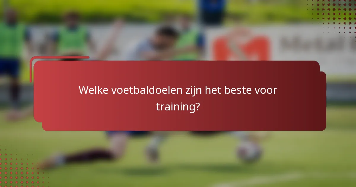 Welke voetbaldoelen zijn het beste voor training?