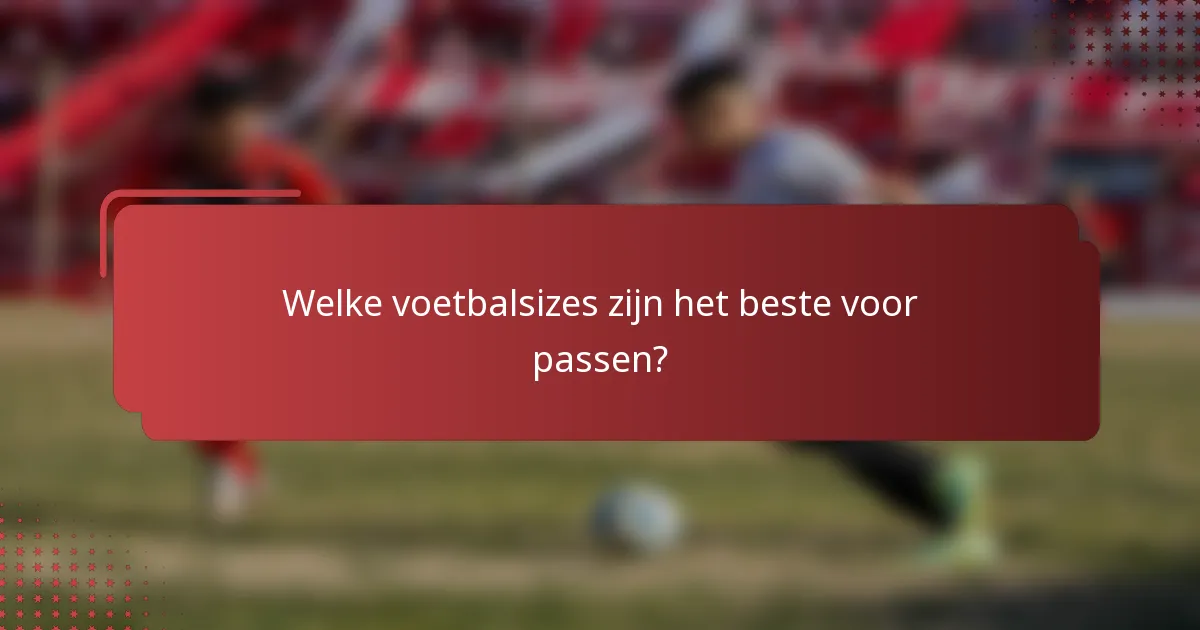 Welke voetbalsizes zijn het beste voor passen?