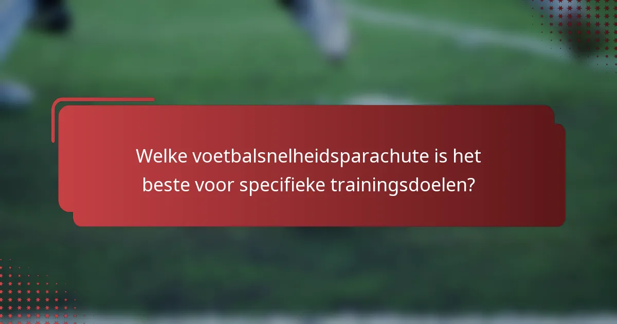 Welke voetbalsnelheidsparachute is het beste voor specifieke trainingsdoelen?