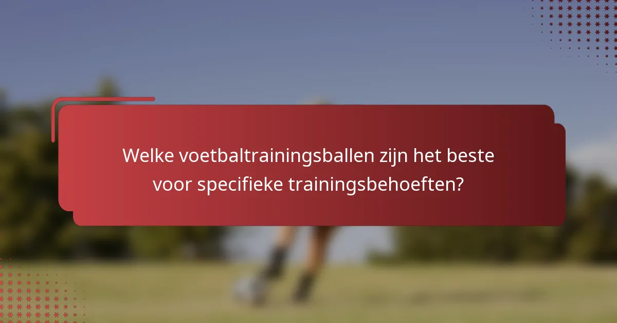 Welke voetbaltrainingsballen zijn het beste voor specifieke trainingsbehoeften?