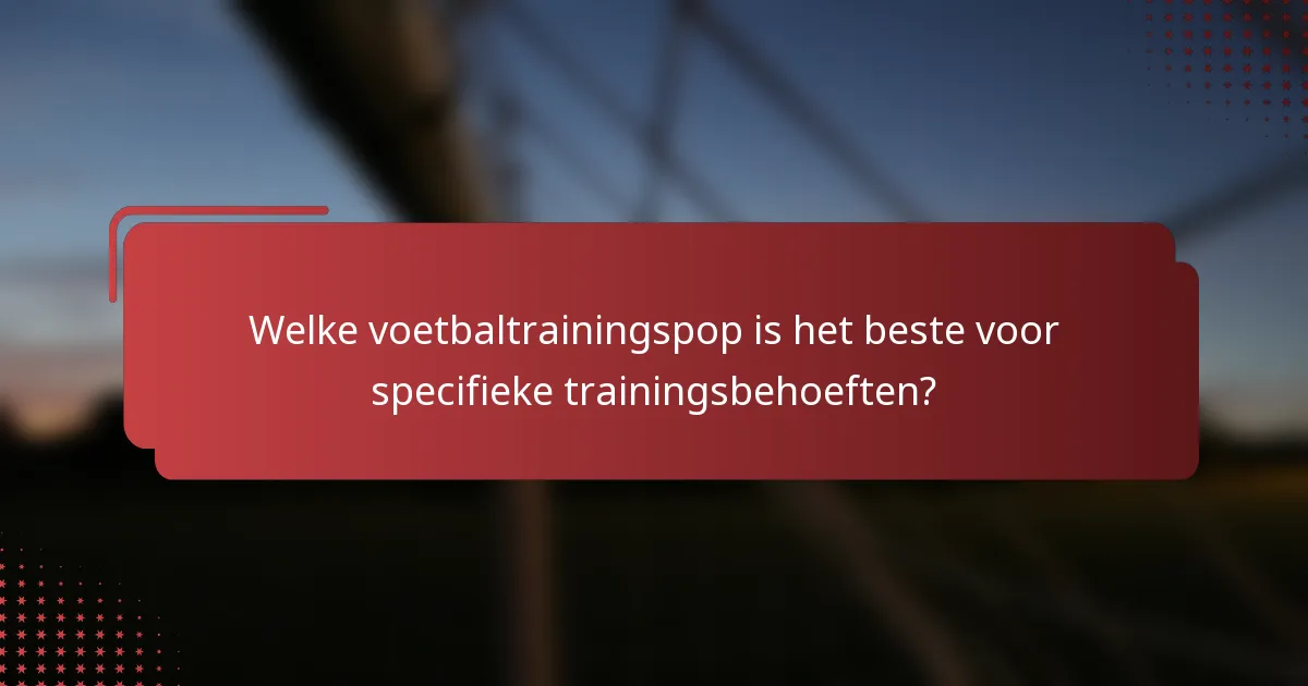 Welke voetbaltrainingspop is het beste voor specifieke trainingsbehoeften?
